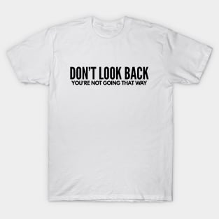 Don’t Look Back You’re Not Going That Way - Motivational Words T-Shirt